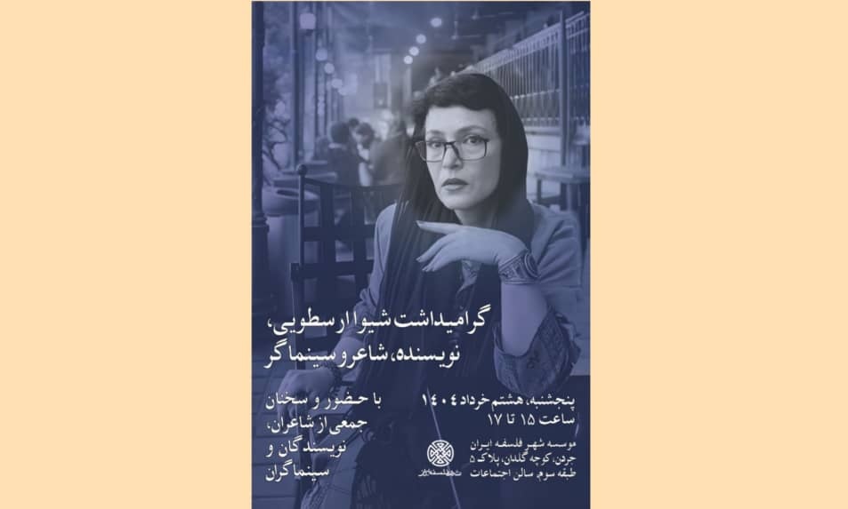 شهر فلسفۀ ایران برگزار می‌کند:   گرامیداشت شیوا ارسطویی، نویسنده، شاعر و سینماگر  با حضور و سخنان جمعی از شاعران، نویسندگان و سینماگران پنجشنبه، هشتم خرداد ۱۴۰۴، ساعت ۱۵ تا ۱۷